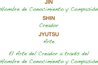 JIN
Hombre de Conocimiento y Compasión
SHIN
Creador
JYUTSU
Arte
El Arte del Creador a través del Hombre de Conocimiento y Compasión